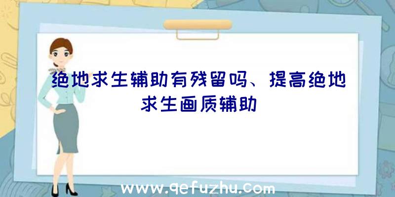 绝地求生辅助有残留吗、提高绝地求生画质辅助