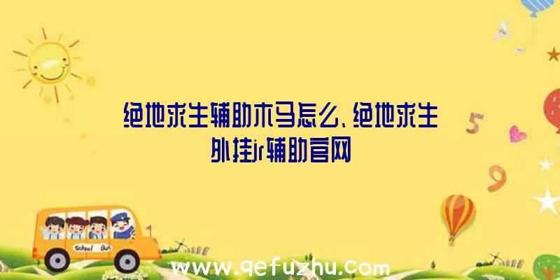 绝地求生辅助木马怎么、绝地求生外挂jr辅助官网