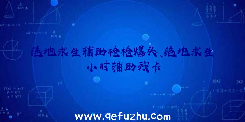 绝地求生辅助枪枪爆头、绝地求生小时辅助残卡