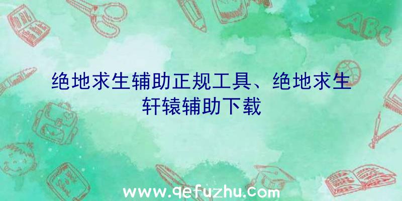 绝地求生辅助正规工具、绝地求生轩辕辅助下载