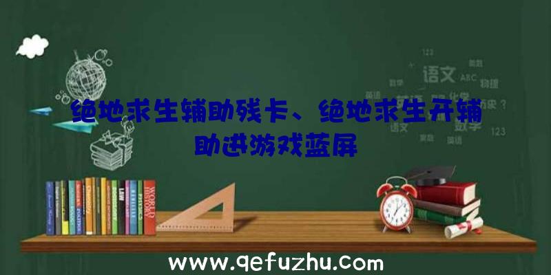 绝地求生辅助残卡、绝地求生开辅助进游戏蓝屏