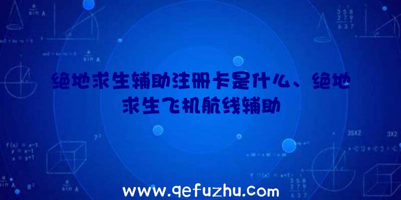 绝地求生辅助注册卡是什么、绝地求生飞机航线辅助