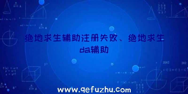 绝地求生辅助注册失败、绝地求生da辅助