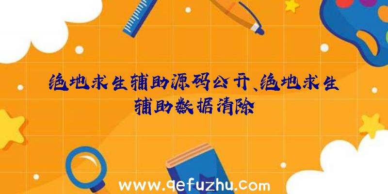 绝地求生辅助源码公开、绝地求生辅助数据清除