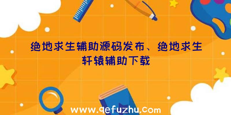 绝地求生辅助源码发布、绝地求生轩辕辅助下载