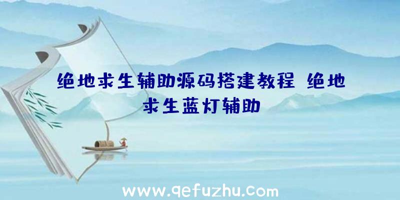 绝地求生辅助源码搭建教程、绝地求生蓝灯辅助