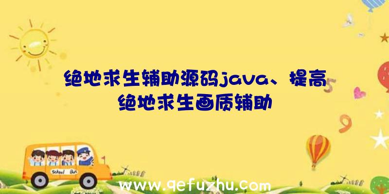 绝地求生辅助源码java、提高绝地求生画质辅助