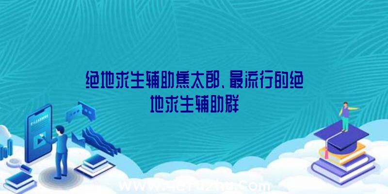 绝地求生辅助焦太郎、最流行的绝地求生辅助群