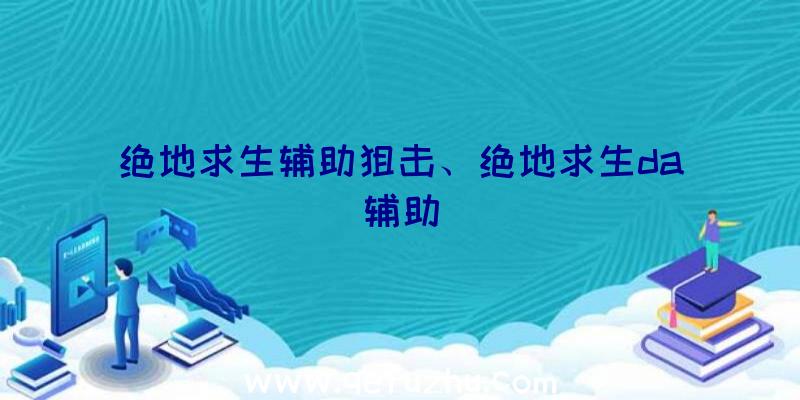 绝地求生辅助狙击、绝地求生da辅助