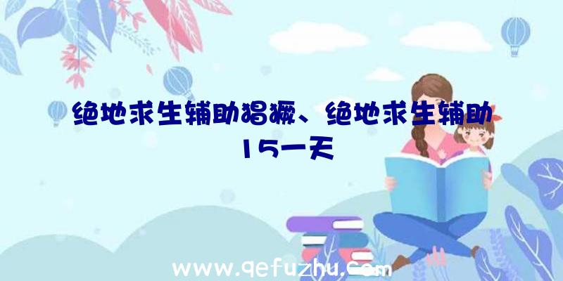 绝地求生辅助猖獗、绝地求生辅助15一天