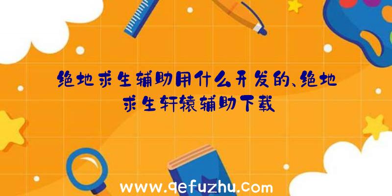 绝地求生辅助用什么开发的、绝地求生轩辕辅助下载