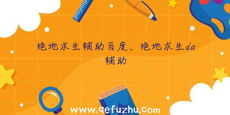 绝地求生辅助百度、绝地求生da辅助