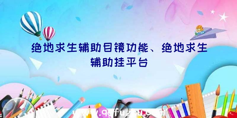 绝地求生辅助目镜功能、绝地求生辅助挂平台