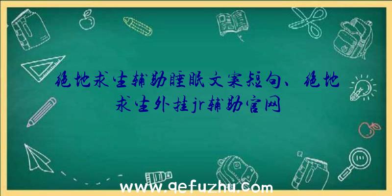 绝地求生辅助睡眠文案短句、绝地求生外挂jr辅助官网