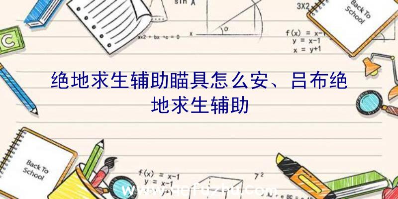 绝地求生辅助瞄具怎么安、吕布绝地求生辅助