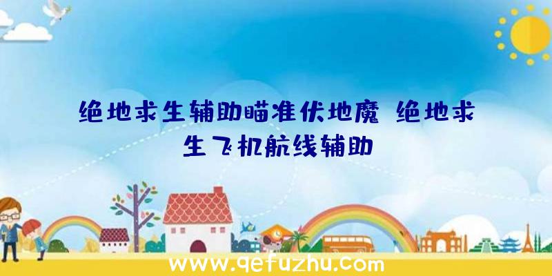 绝地求生辅助瞄准伏地魔、绝地求生飞机航线辅助