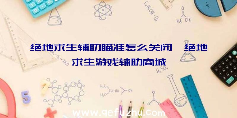 绝地求生辅助瞄准怎么关闭、绝地求生游戏辅助商城