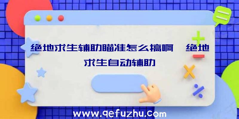 绝地求生辅助瞄准怎么搞啊、绝地求生自动辅助