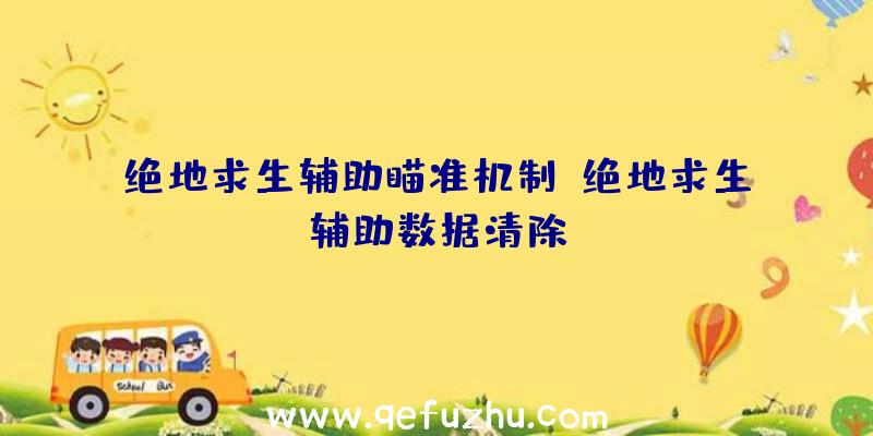 绝地求生辅助瞄准机制、绝地求生辅助数据清除