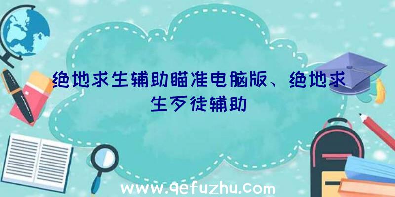 绝地求生辅助瞄准电脑版、绝地求生歹徒辅助