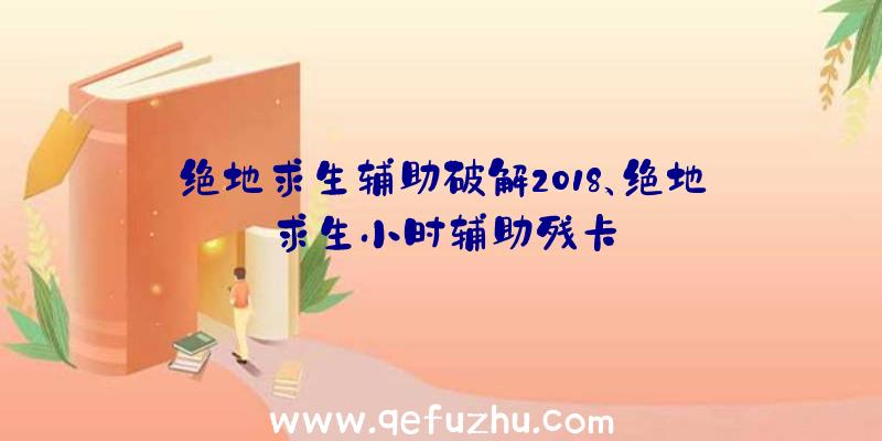 绝地求生辅助破解2018、绝地求生小时辅助残卡