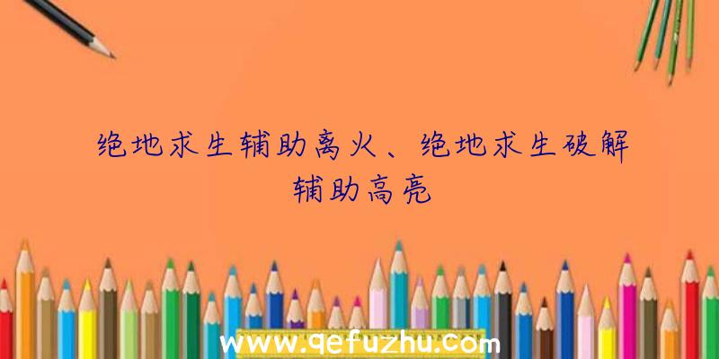 绝地求生辅助离火、绝地求生破解辅助高亮