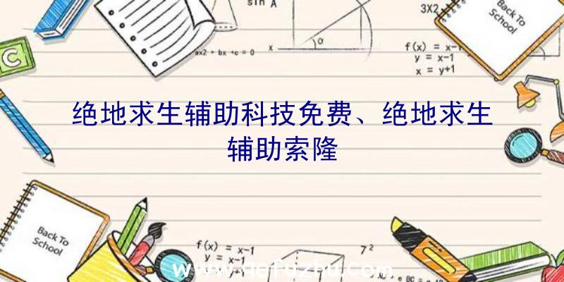 绝地求生辅助科技免费、绝地求生辅助索隆