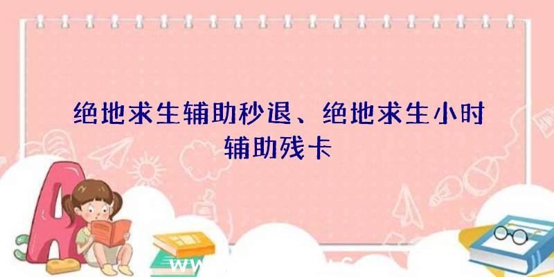 绝地求生辅助秒退、绝地求生小时辅助残卡