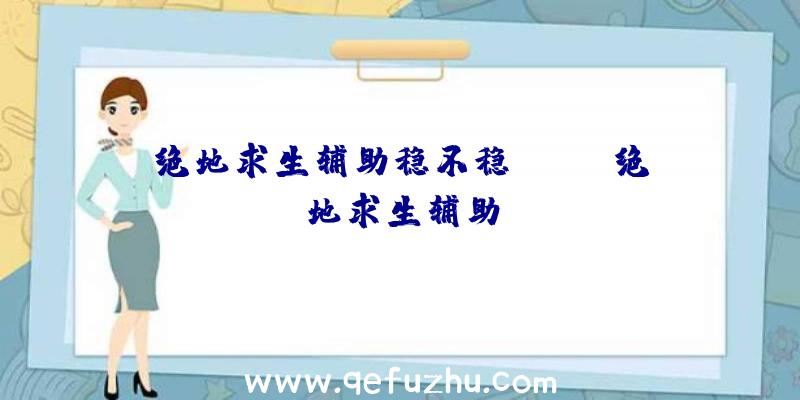 绝地求生辅助稳不稳、xray绝地求生辅助