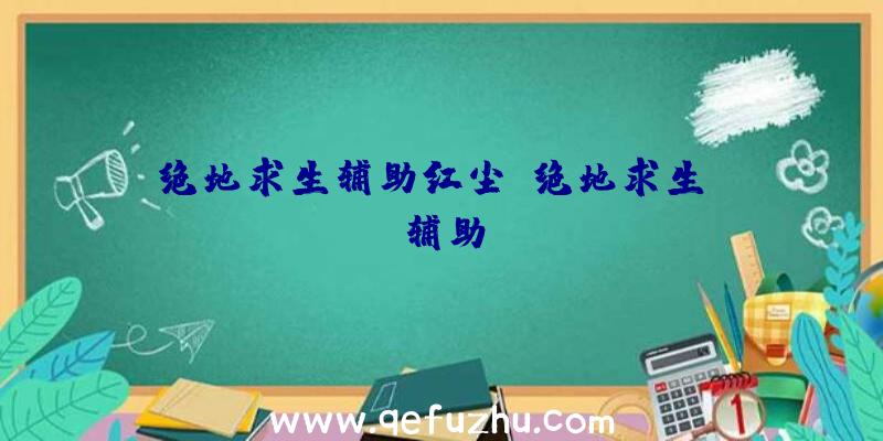 绝地求生辅助红尘、绝地求生TV辅助