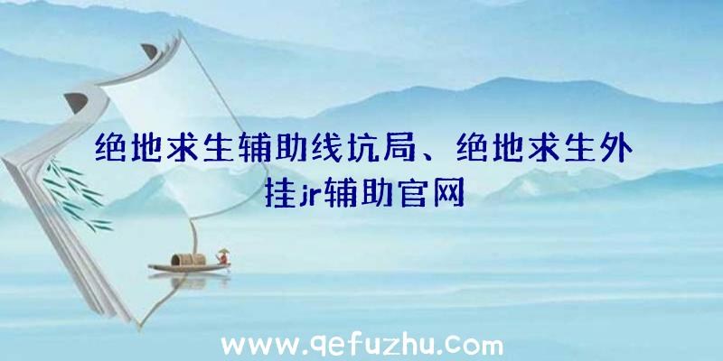 绝地求生辅助线坑局、绝地求生外挂jr辅助官网