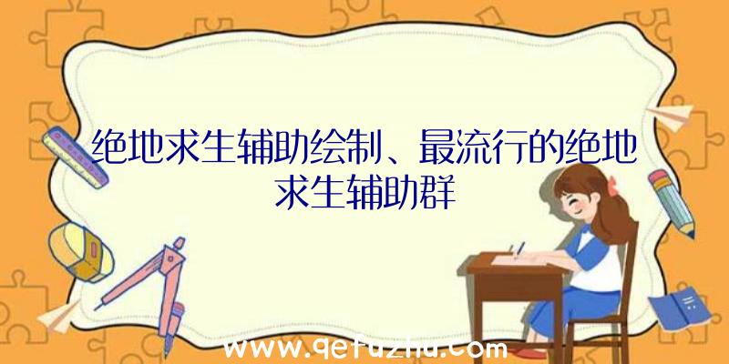 绝地求生辅助绘制、最流行的绝地求生辅助群