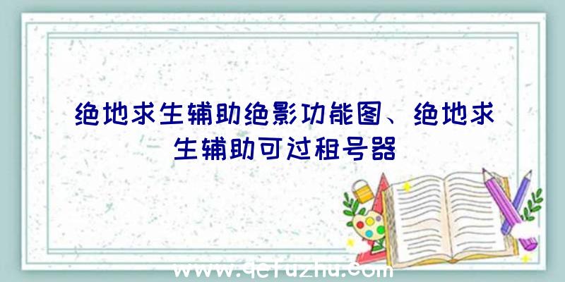 绝地求生辅助绝影功能图、绝地求生辅助可过租号器