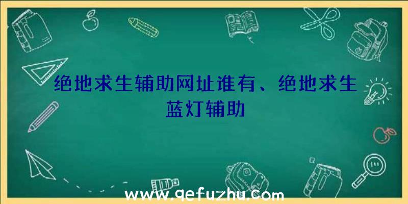 绝地求生辅助网址谁有、绝地求生蓝灯辅助