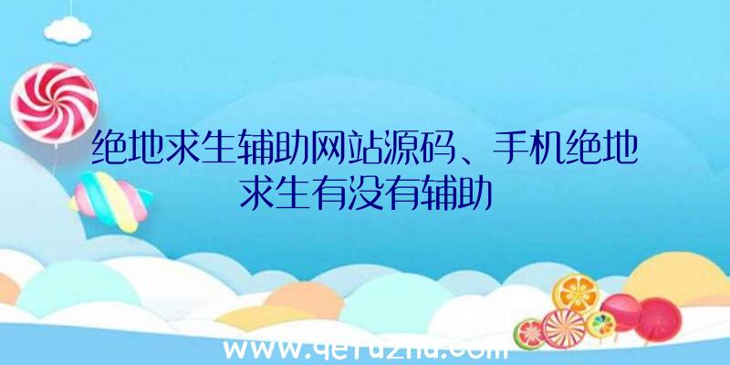 绝地求生辅助网站源码、手机绝地求生有没有辅助