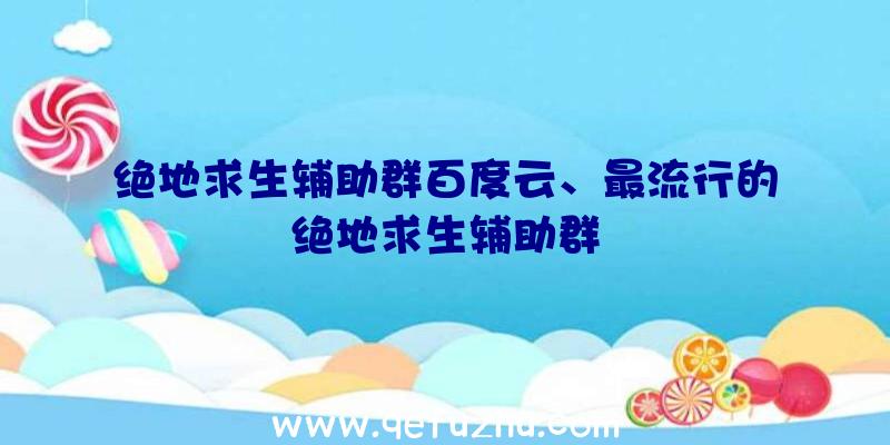 绝地求生辅助群百度云、最流行的绝地求生辅助群