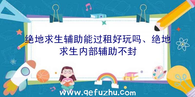 绝地求生辅助能过租好玩吗、绝地求生内部辅助不封