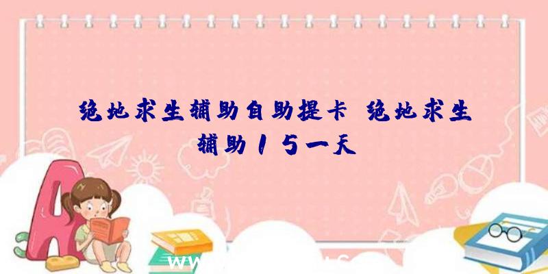 绝地求生辅助自助提卡、绝地求生辅助15一天