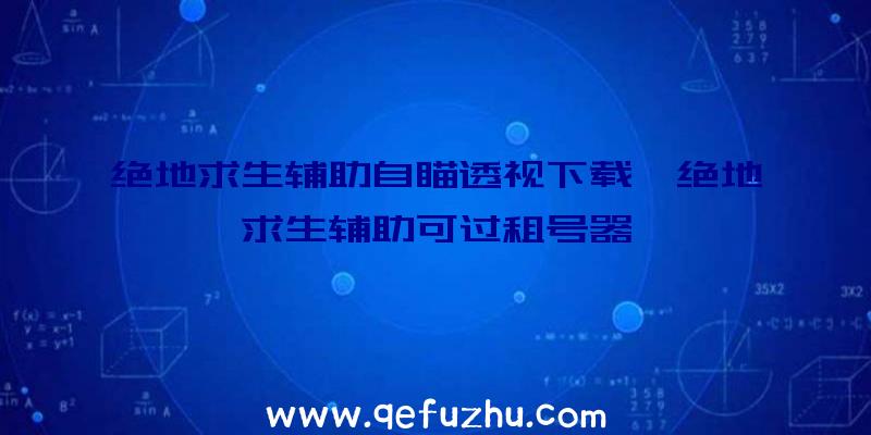 绝地求生辅助自瞄透视下载、绝地求生辅助可过租号器