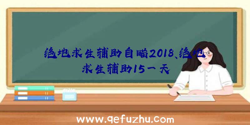 绝地求生辅助自瞄2018、绝地求生辅助15一天