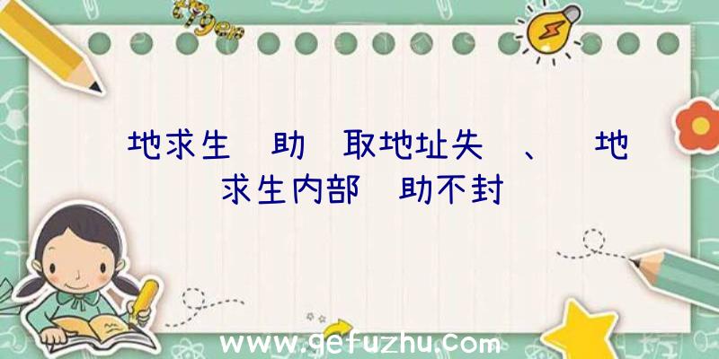 绝地求生辅助获取地址失败、绝地求生内部辅助不封