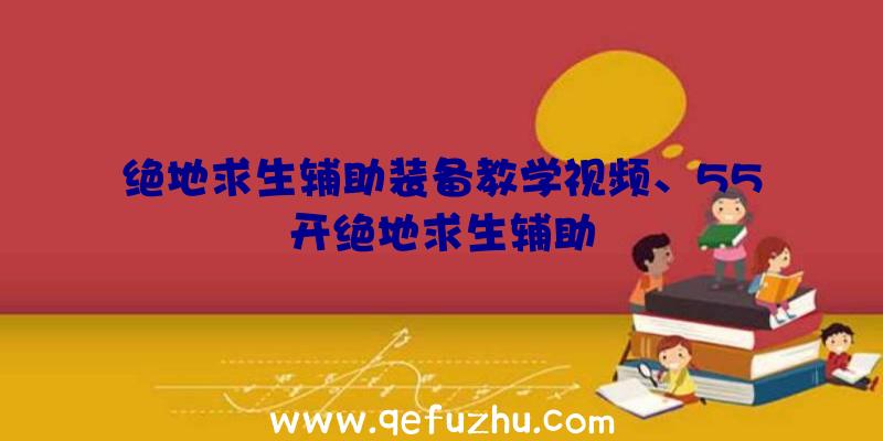 绝地求生辅助装备教学视频、55开绝地求生辅助