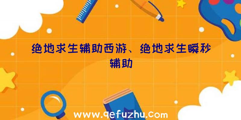 绝地求生辅助西游、绝地求生瞬秒辅助