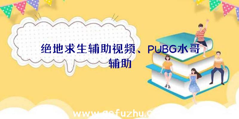 绝地求生辅助视频、PUBG水哥辅助