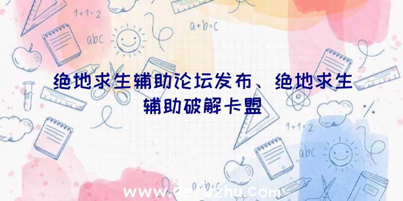 绝地求生辅助论坛发布、绝地求生辅助破解卡盟