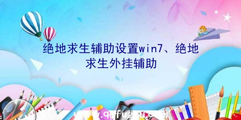 绝地求生辅助设置win7、绝地求生外挂辅助