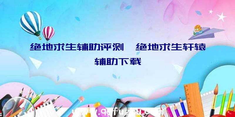 绝地求生辅助评测、绝地求生轩辕辅助下载