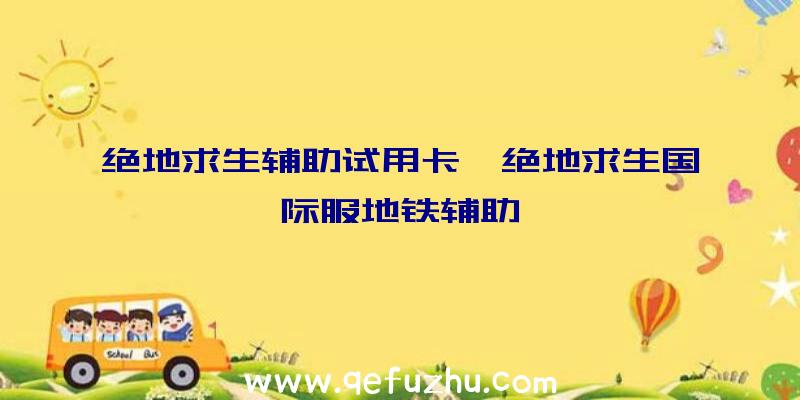 绝地求生辅助试用卡、绝地求生国际服地铁辅助