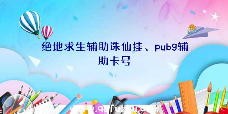 绝地求生辅助诛仙挂、pubg辅助卡号