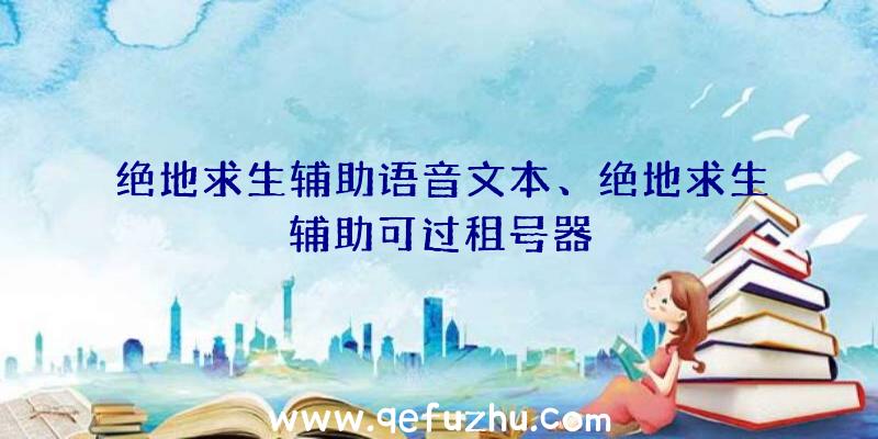 绝地求生辅助语音文本、绝地求生辅助可过租号器